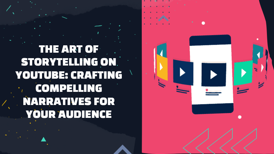 The Art of Storytelling on YouTube: Crafting Compelling Narratives for Your Audience