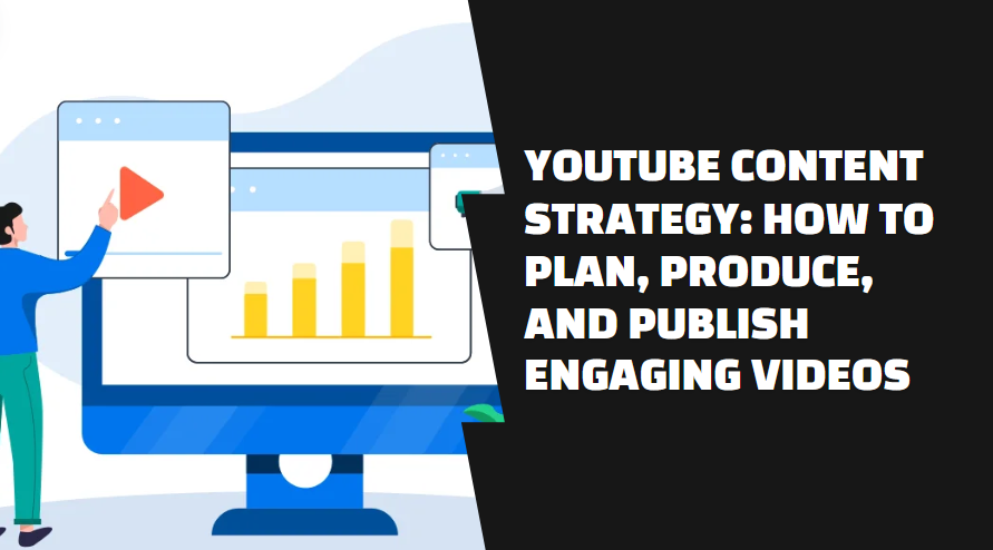 YouTube Content Strategy: How to Plan, Produce, and Publish Engaging Videos